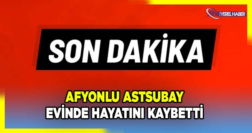 Afyonlu Astsubay Evinde Hayatını Kaybetti
