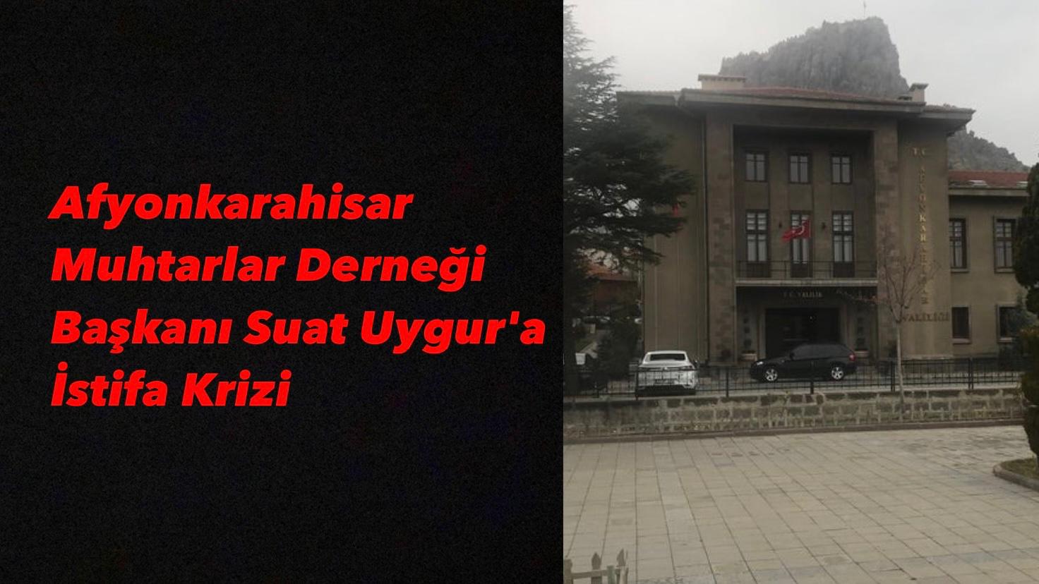 Afyonkarahisar Muhtarlar Derneği Başkanı Suat Uygur'a İstifa Krizi