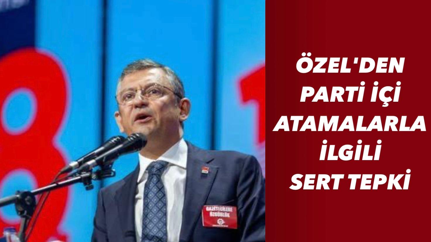 ÖZEL'DEN PARTİ İÇİ ATAMALARLA İLGİLİ SERT TEPKİ   