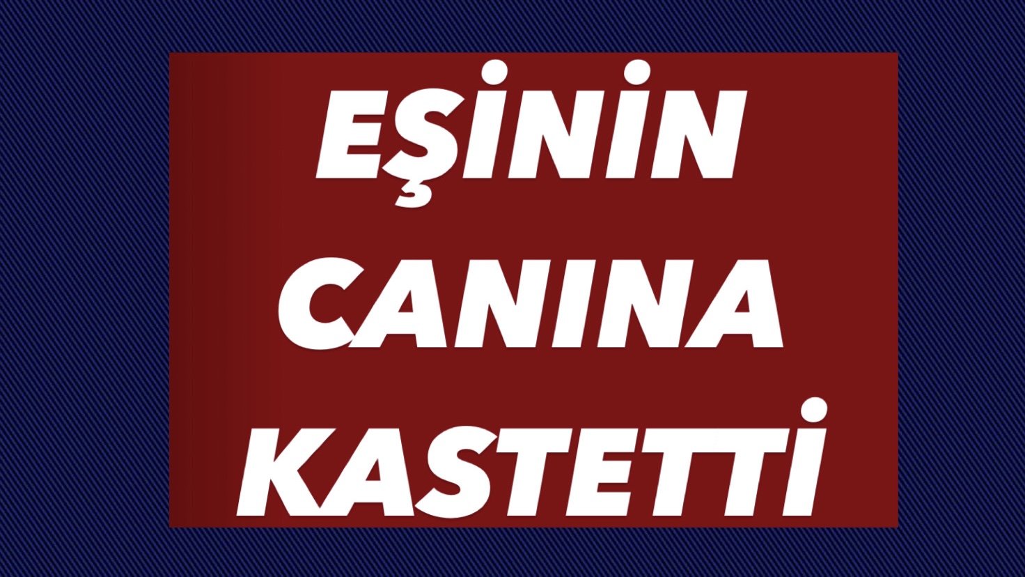 EŞİNİN CANINA KASTETTİ